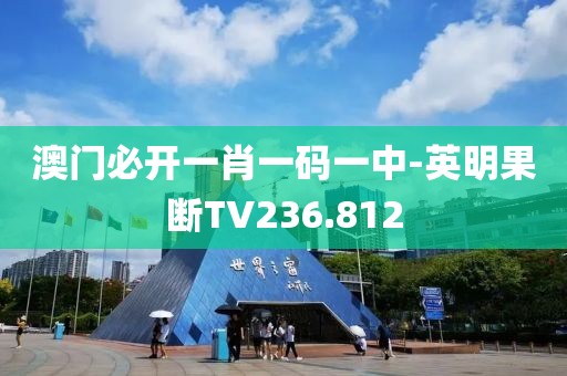 澳门必开一肖一码一中-英明果断TV236.812