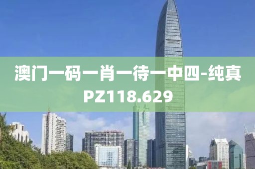 澳门一码一肖一待一中四-纯真PZ118.629