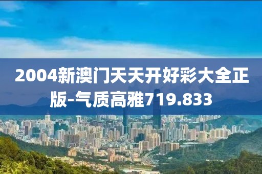 2004新澳门天天开好彩大全正版-气质高雅719.833