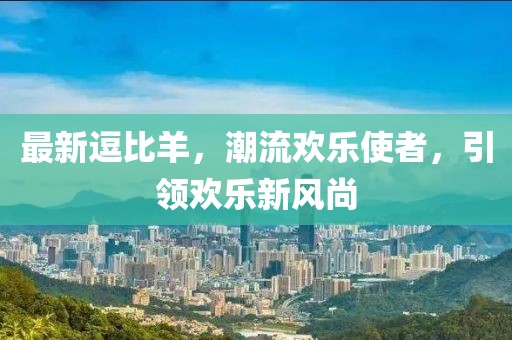 最新逗比羊，潮流欢乐使者，引领欢乐新风尚