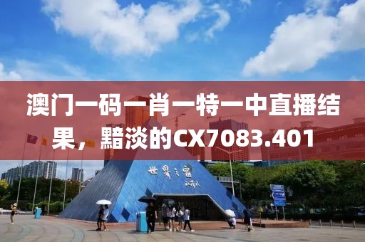 澳门一码一肖一特一中直播结果，黯淡的CX7083.401