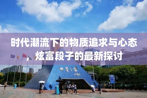 时代潮流下的物质追求与心态，炫富段子的最新探讨