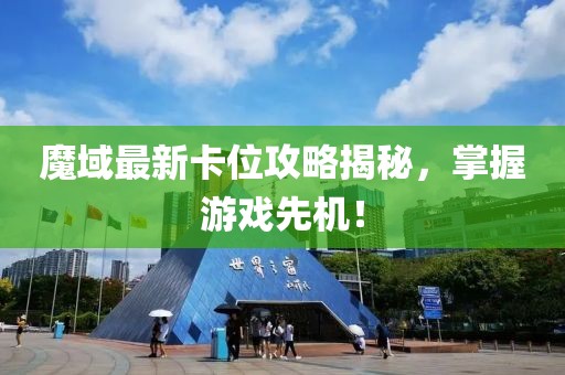 魔域最新卡位攻略揭秘，掌握游戏先机！