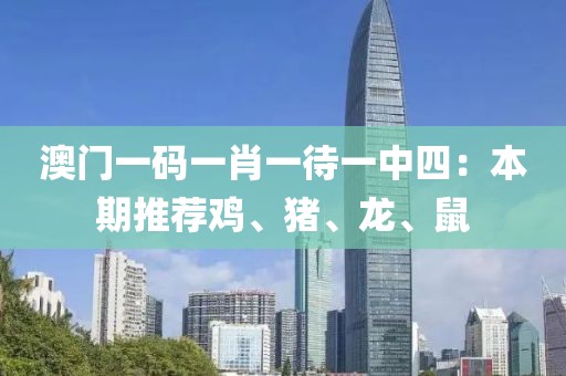 澳门一码一肖一待一中四：本期推荐鸡、猪、龙、鼠