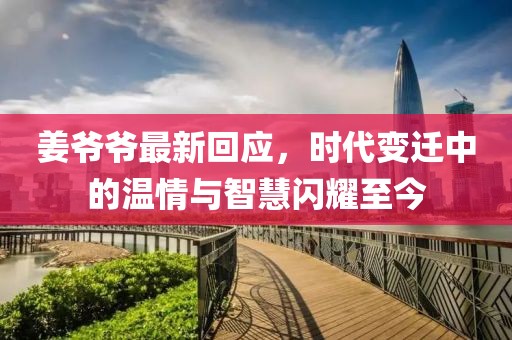 姜爷爷最新回应，时代变迁中的温情与智慧闪耀至今