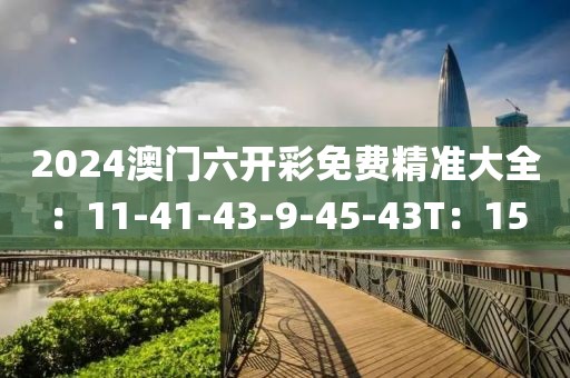 2024澳门六开彩免费精准大全：11-41-43-9-45-43T：15