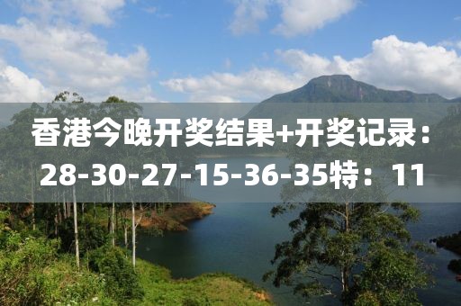 香港今晚开奖结果+开奖记录：28-30-27-15-36-35特：11