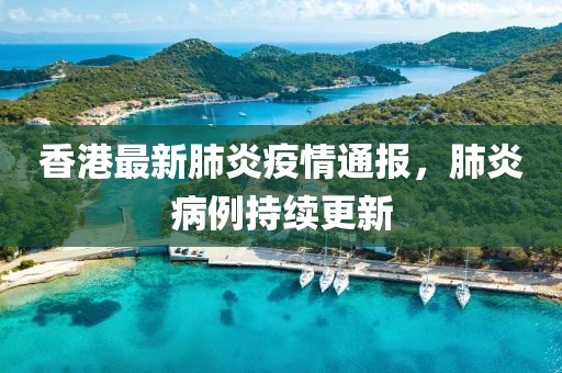 香港最新肺炎疫情通报，肺炎病例持续更新