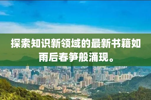探索知识新领域的最新书籍如雨后春笋般涌现。