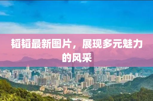 韬韬最新图片，展现多元魅力的风采