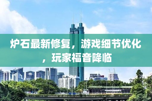 炉石最新修复，游戏细节优化，玩家福音降临
