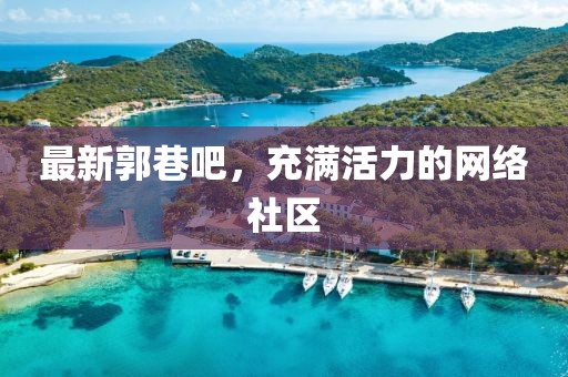 最新郭巷吧，充满活力的网络社区