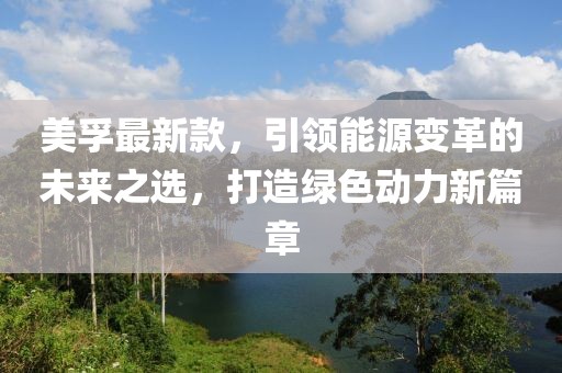 美孚最新款，引领能源变革的未来之选，打造绿色动力新篇章