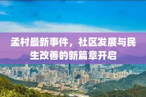 孟村最新事件，社区发展与民生改善的新篇章开启