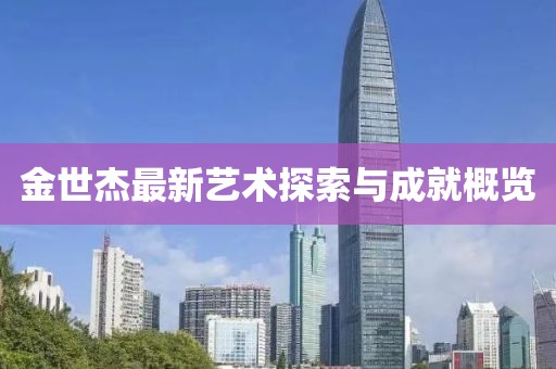 金世杰最新艺术探索与成就概览