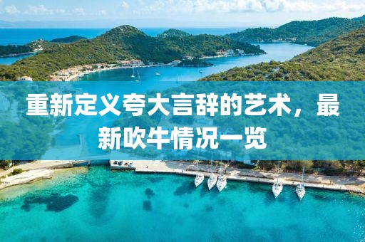 重新定义夸大言辞的艺术，最新吹牛情况一览
