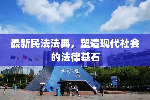 最新民法法典，塑造现代社会的法律基石