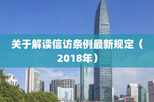关于解读信访条例最新规定（2018年）