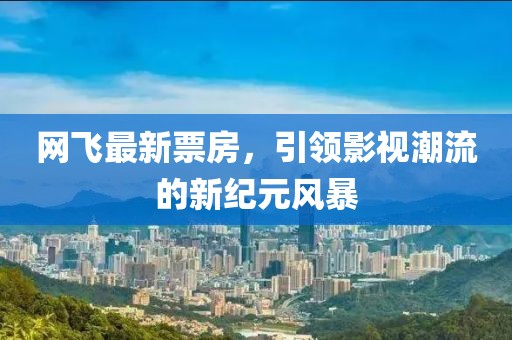 网飞最新票房，引领影视潮流的新纪元风暴