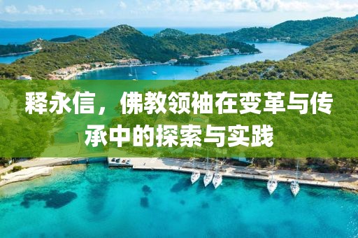 释永信，佛教领袖在变革与传承中的探索与实践