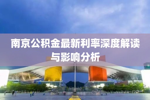 南京公积金最新利率深度解读与影响分析