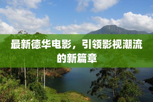 最新德华电影，引领影视潮流的新篇章