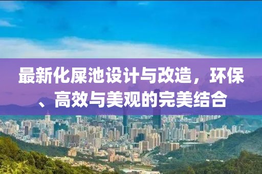 最新化屎池设计与改造，环保、高效与美观的完美结合