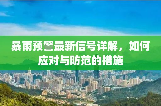 暴雨预警最新信号详解，如何应对与防范的措施