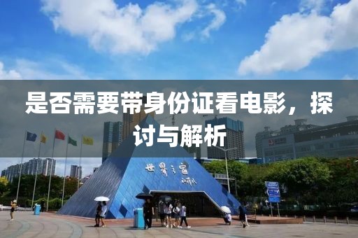 是否需要带身份证看电影，探讨与解析