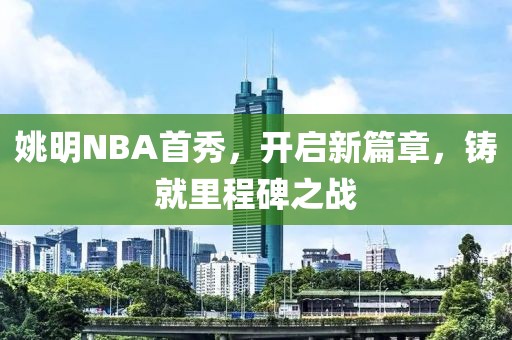 姚明NBA首秀，开启新篇章，铸就里程碑之战