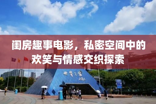 闺房趣事电影，私密空间中的欢笑与情感交织探索