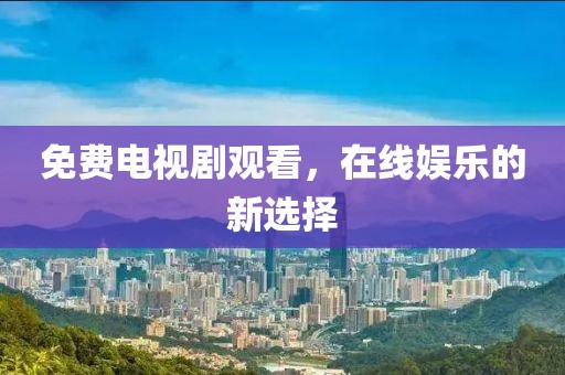 免费电视剧观看，在线娱乐的新选择
