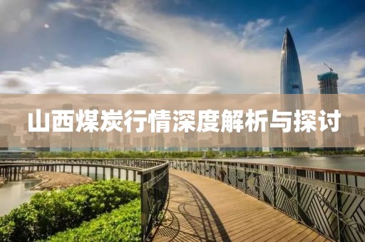山西煤炭行情深度解析与探讨