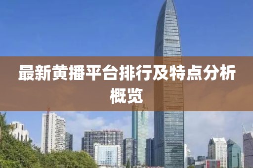 最新黄播平台排行及特点分析概览