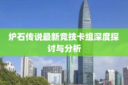 炉石传说最新竞技卡组深度探讨与分析