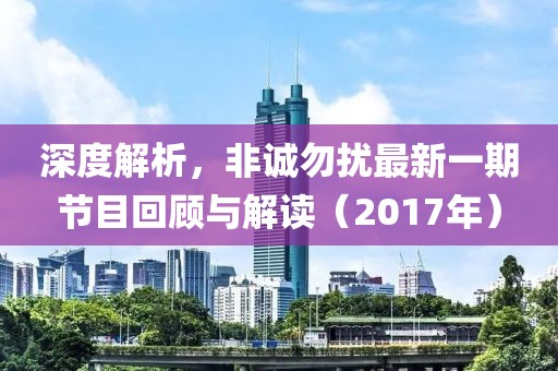 深度解析，非诚勿扰最新一期节目回顾与解读（2017年）