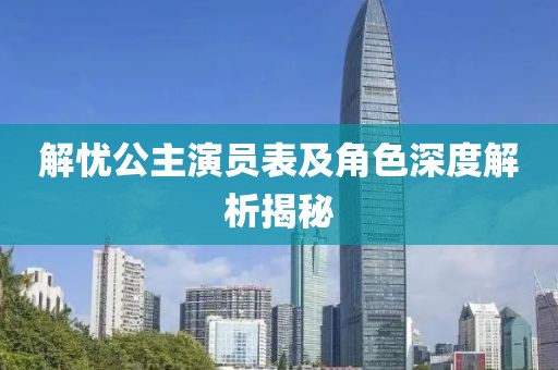 解忧公主演员表及角色深度解析揭秘
