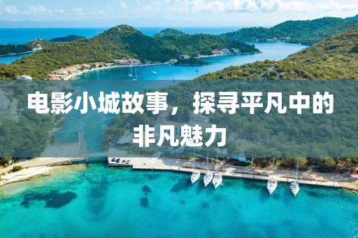 电影小城故事，探寻平凡中的非凡魅力