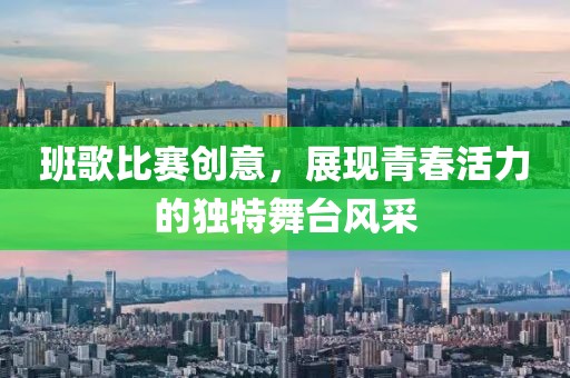 班歌比赛创意，展现青春活力的独特舞台风采