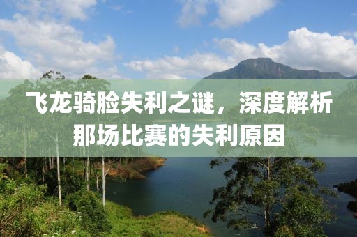 飞龙骑脸失利之谜，深度解析那场比赛的失利原因