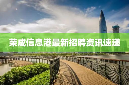 荣成信息港最新招聘资讯速递