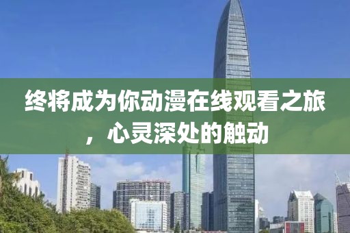 终将成为你动漫在线观看之旅，心灵深处的触动