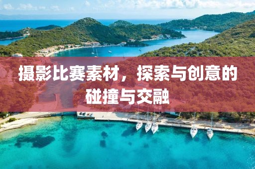 摄影比赛素材，探索与创意的碰撞与交融