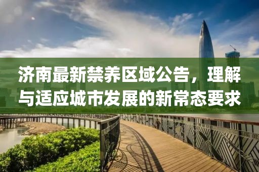 济南最新禁养区域公告，理解与适应城市发展的新常态要求