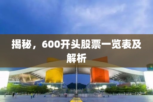 揭秘，600开头股票一览表及解析
