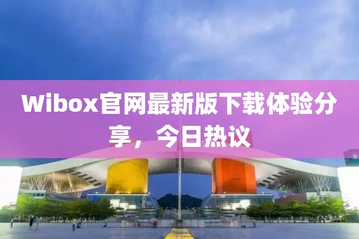 Wibox官网最新版下载体验分享，今日热议