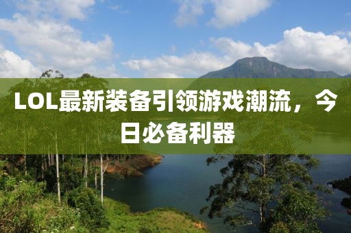 LOL最新装备引领游戏潮流，今日必备利器