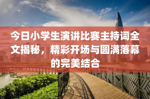 今日小学生演讲比赛主持词全文揭秘，精彩开场与圆满落幕的完美结合