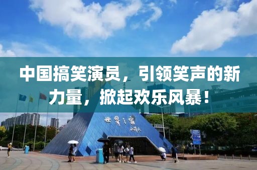 中国搞笑演员，引领笑声的新力量，掀起欢乐风暴！