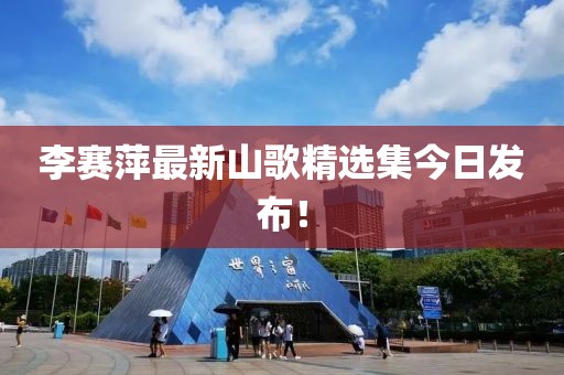 李赛萍最新山歌精选集今日发布！